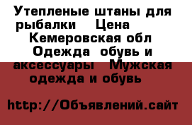 Утепленые штаны для рыбалки. › Цена ­ 300 - Кемеровская обл. Одежда, обувь и аксессуары » Мужская одежда и обувь   